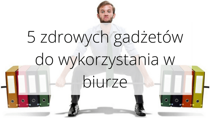 5 zdrowych gadżetów dla pracujących w biurze